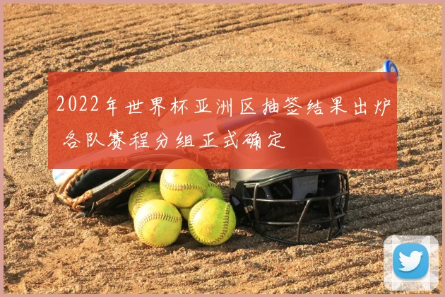 2022年世界杯亚洲区抽签结果出炉 各队赛程分组正式确定