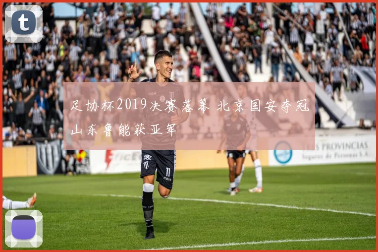 足协杯2019决赛落幕 北京国安夺冠山东鲁能获亚军