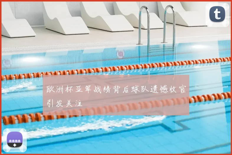 欧洲杯亚军战绩背后球队遗憾收官引发关注
