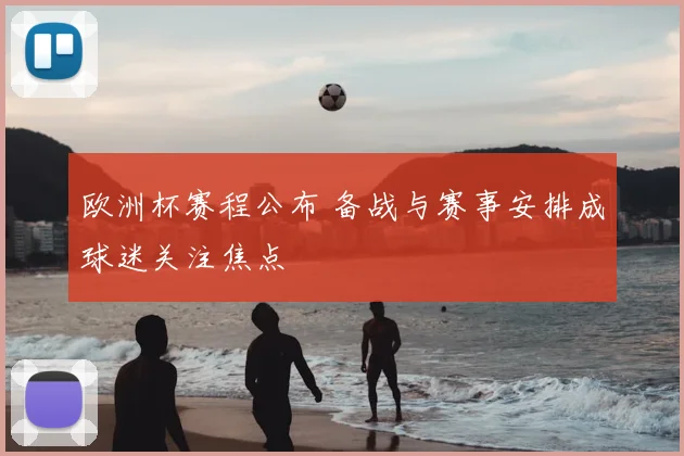欧洲杯赛程公布 备战与赛事安排成球迷关注焦点