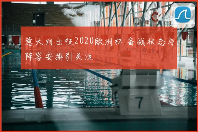 意大利出征2020欧洲杯 备战状态与阵容安排引关注