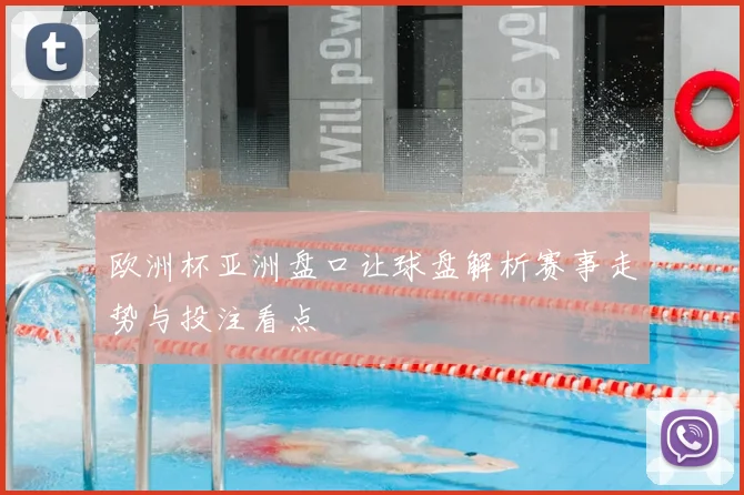 欧洲杯亚洲盘口让球盘解析赛事走势与投注看点