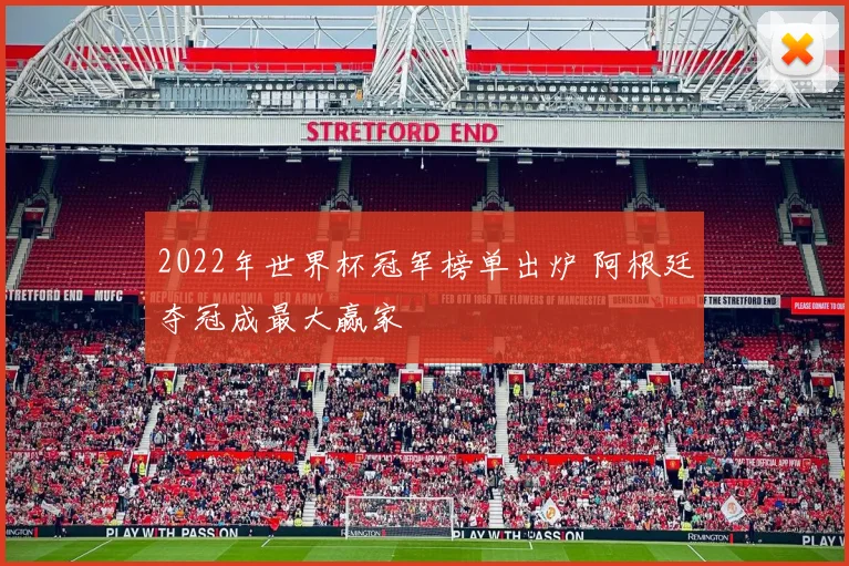 2022年世界杯冠军榜单出炉 阿根廷夺冠成最大赢家