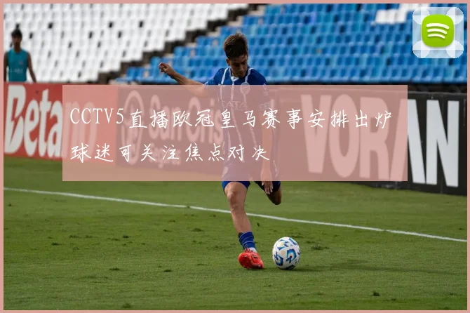 CCTV5直播欧冠皇马赛事安排出炉 球迷可关注焦点对决