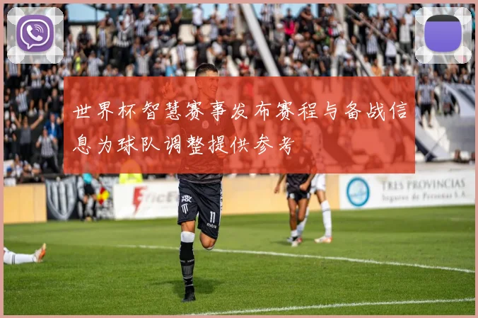 世界杯智慧赛事发布赛程与备战信息为球队调整提供参考