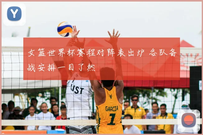 女篮世界杯赛程对阵表出炉 各队备战安排一目了然