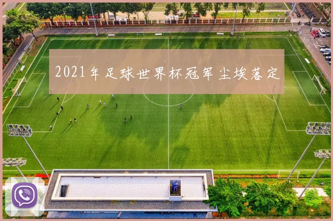 2021年足球世界杯冠军尘埃落定