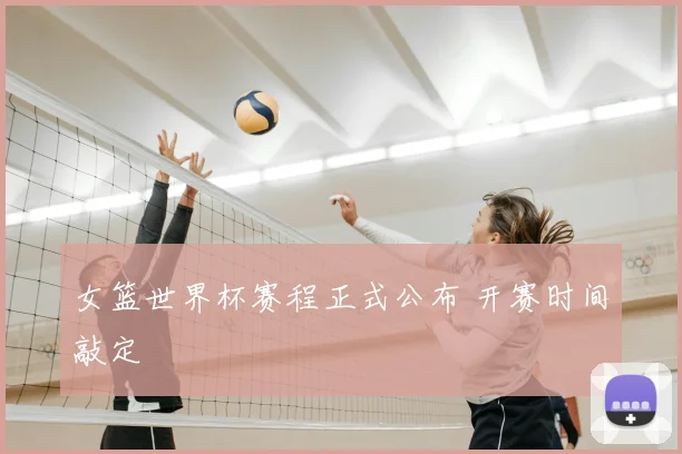 女篮世界杯赛程正式公布 开赛时间敲定