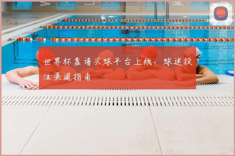 世界杯靠谱买球平台上线,球迷投注渠道指南