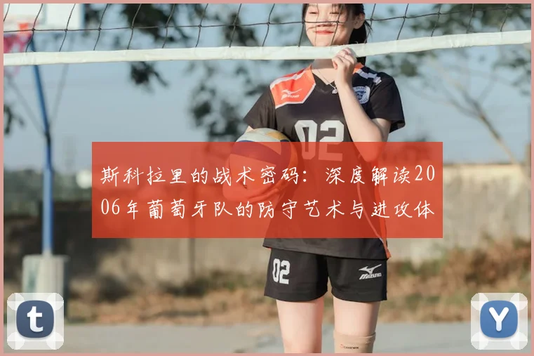 斯科拉里的战术密码：深度解读2006年葡萄牙队的防守艺术与进攻体系