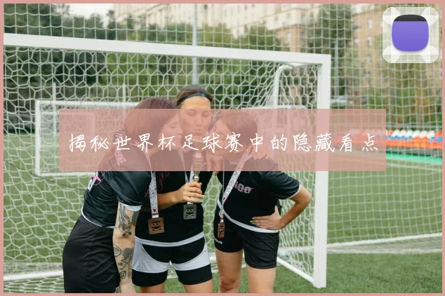 揭秘世界杯足球赛中的隐藏看点