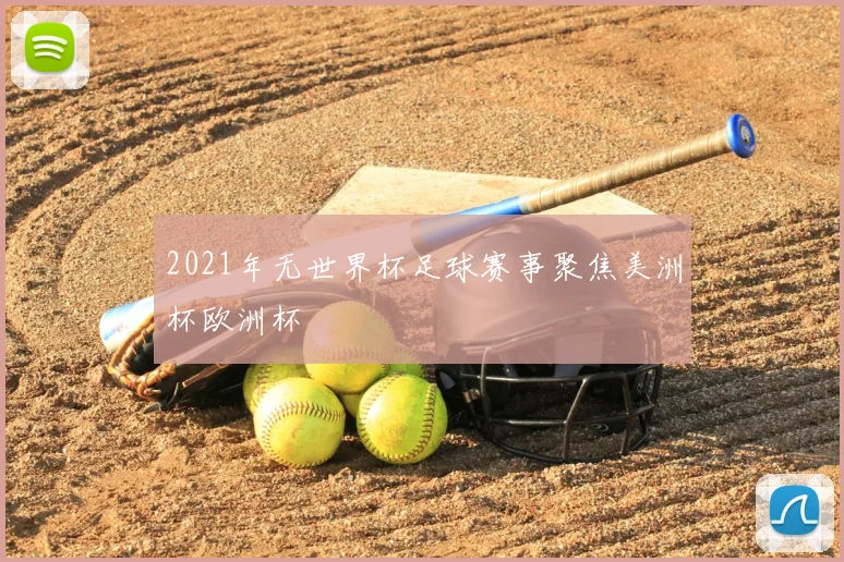 2021年无世界杯足球赛事聚焦美洲杯欧洲杯