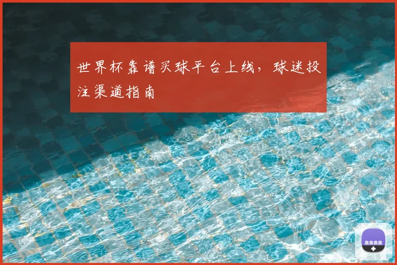 世界杯靠谱买球平台上线，球迷投注渠道指南