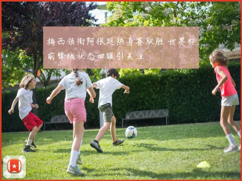 梅西领衔阿根廷热身赛取胜 世界杯前锋线状态回暖引关注