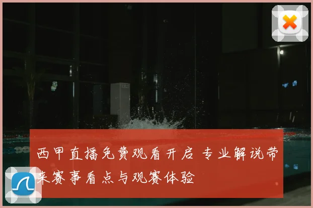 西甲直播免费观看开启 专业解说带来赛事看点与观赛体验