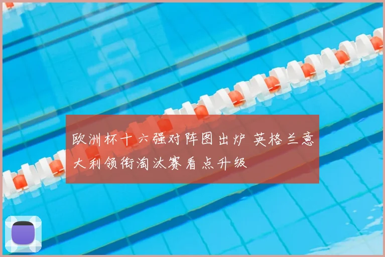欧洲杯十六强对阵图出炉 英格兰意大利领衔淘汰赛看点升级