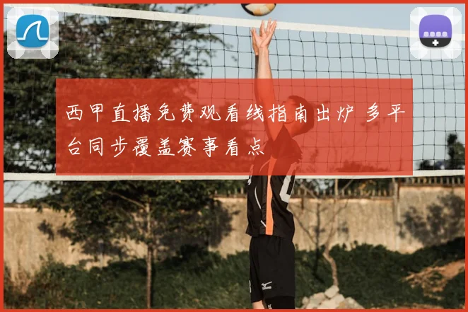 西甲直播免费观看线指南出炉 多平台同步覆盖赛事看点