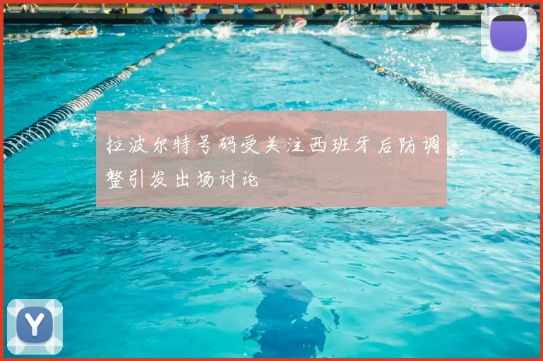 拉波尔特号码受关注西班牙后防调整引发出场讨论