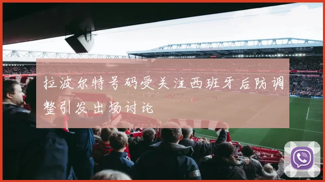 拉波尔特号码受关注西班牙后防调整引发出场讨论