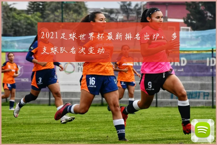 2021足球世界杯最新排名出炉，多支球队名次变动