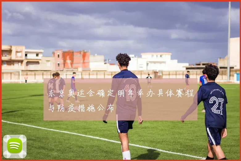 东京奥运会确定明年举办具体赛程与防疫措施公布