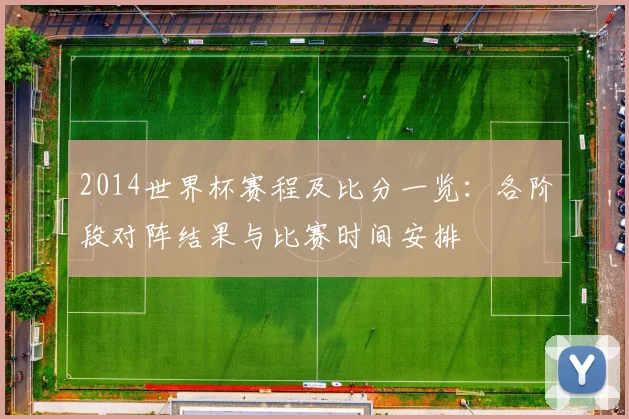 2014世界杯赛程及比分一览：各阶段对阵结果与比赛时间安排