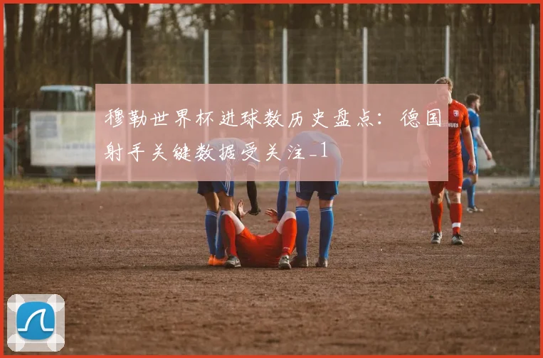 穆勒世界杯进球数历史盘点：德国射手关键数据受关注_1